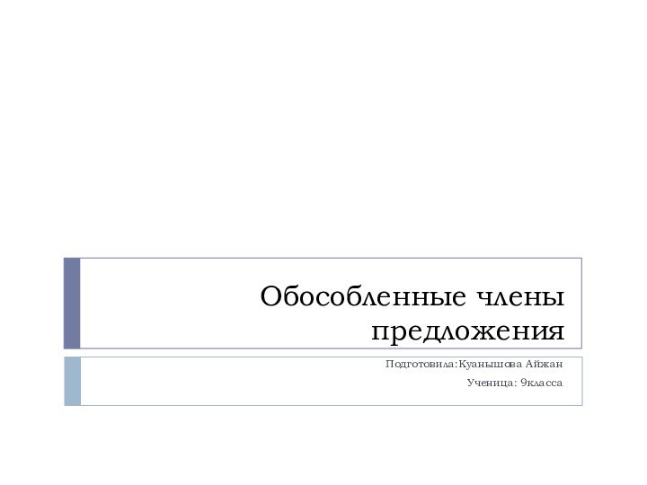 Обособленные члены предложенияПодготовила:Куанышова АйжанУченица: 9класса