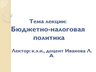 Тема лекции:Бюджетно-налоговая  политика