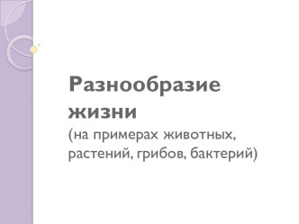 Разнообразие жизни (на примерах животных, растений, грибов, бактерий)