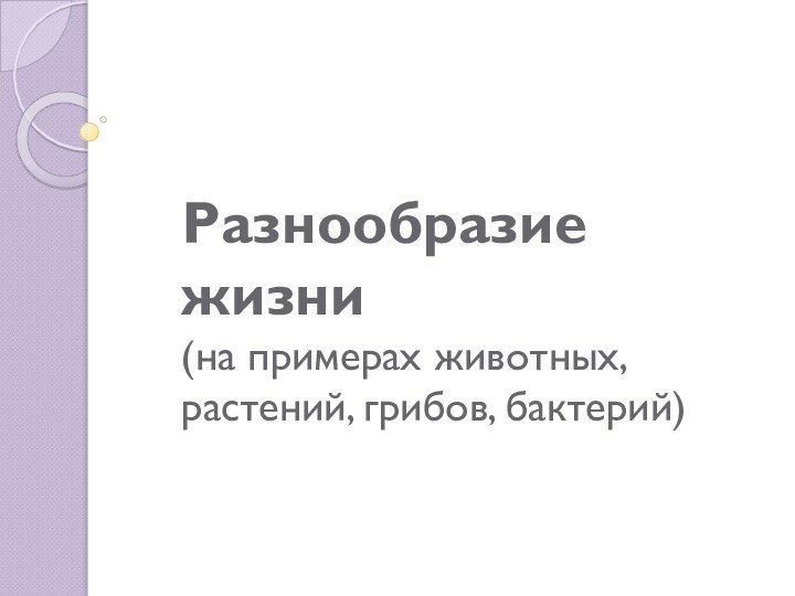 Разнообразие жизни  (на примерах животных, растений, грибов, бактерий)