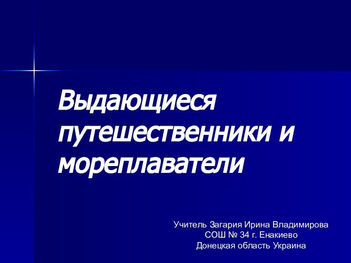 Выдающиеся путешественники и мореплавателиУчитель Загария Ирина ВладимироваСОШ № 34 г. Енакиево Донецкая область Украина