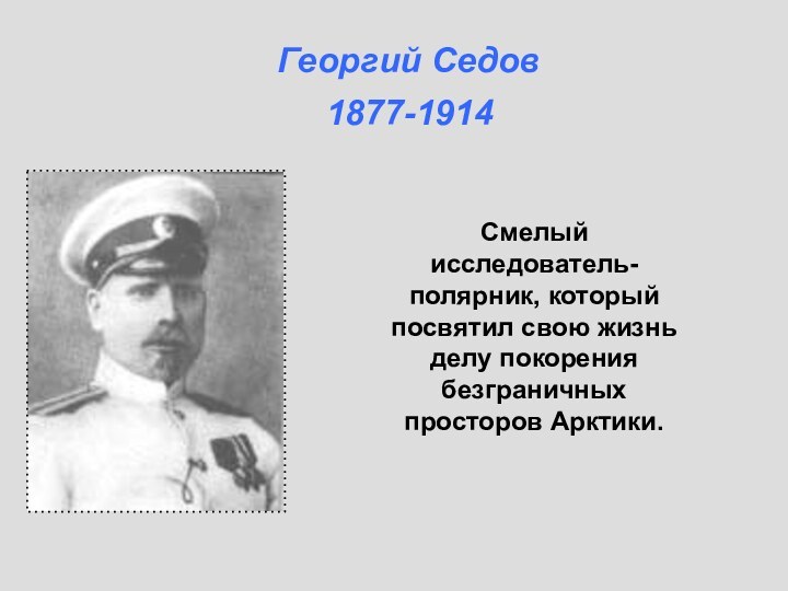 Смелый исследователь-полярник, который посвятил свою жизнь делу покорения безграничных просторов Арктики.Георгий Седов