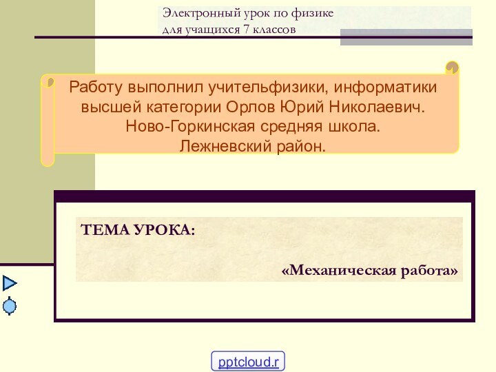 Электронный урок по физике для учащихся 7 классовТЕМА УРОКА:«Механическая работа»Работу выполнил учительфизики,