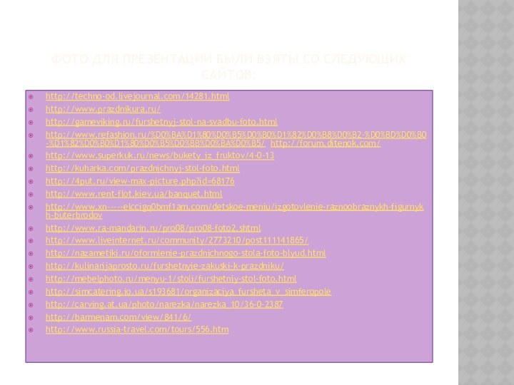 Фото для презентации были взяты со следующих сайтов:http://techno-od.livejournal.com/14281.html http://www.prazdnikura.ru/ http://gameviking.ru/furshetnyj-stol-na-svadbu-foto.html http://www.refashion.ru/%D0%BA%D1%80%D0%B5%D0%B0%D1%82%D0%B8%D0%B2-%D0%BD%D0%B0-%D1%82%D0%B0%D1%80%D0%B5%D0%BB%D0%BA%D0%B5/ http://forum.ditenok.com/