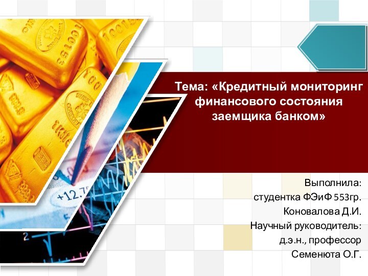 Тема: «Кредитный мониторинг финансового состояния заемщика банком»Выполнила: студентка ФЭиФ 553гр.Коновалова Д.И.Научный руководитель:д.э.н., профессорСеменюта О.Г.