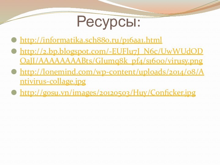 Ресурсы:http://informatika.sch880.ru/p16aa1.html http://2.bp.blogspot.com/-EUFlu7J_N6c/UwWUdODOaJI/AAAAAAAABts/GIumq8k_pf4/s1600/virusy.png http://lonemind.com/wp-content/uploads/2014/08/Antivirus-collage.jpg http://gosu.vn/images/20120503/Huy/Conficker.jpg