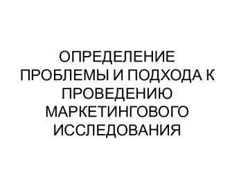 Определение проблемы и подхода к проведению маркетингового исследования