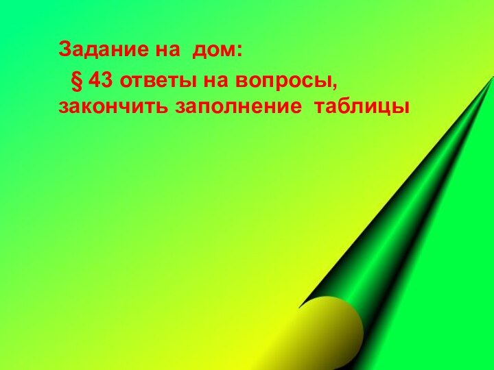 Задание на дом: § 43 ответы на вопросы, закончить заполнение таблицы