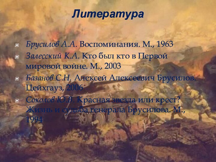 Литература Брусилов А.А. Воспоминания. М., 1963Залесский К.А. Кто был кто в Первой