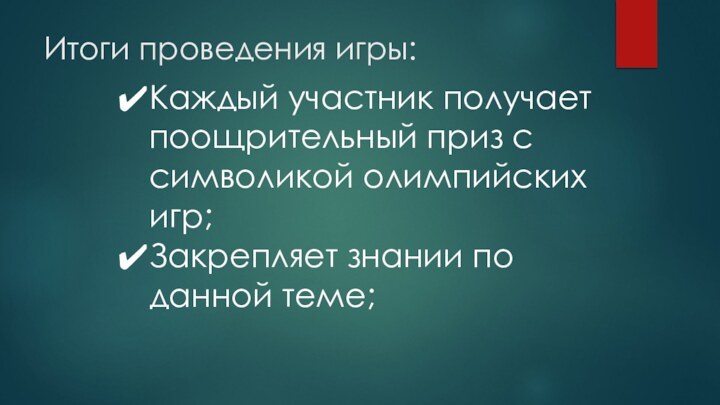 Итоги проведения игры:Каждый участник получает поощрительный приз с символикой олимпийских игр;Закрепляет знании по данной теме;