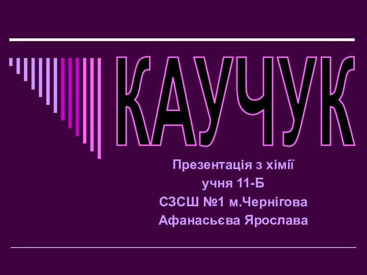 Презентація з хіміїучня 11-Б СЗСШ №1 м.Чернігова Афанасьєва ЯрославаКАУЧУК