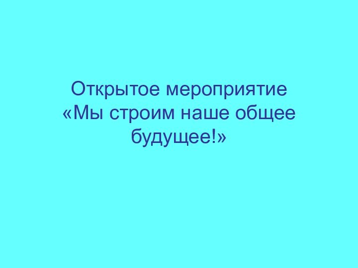 Открытое мероприятие «Мы строим наше общее будущее!»