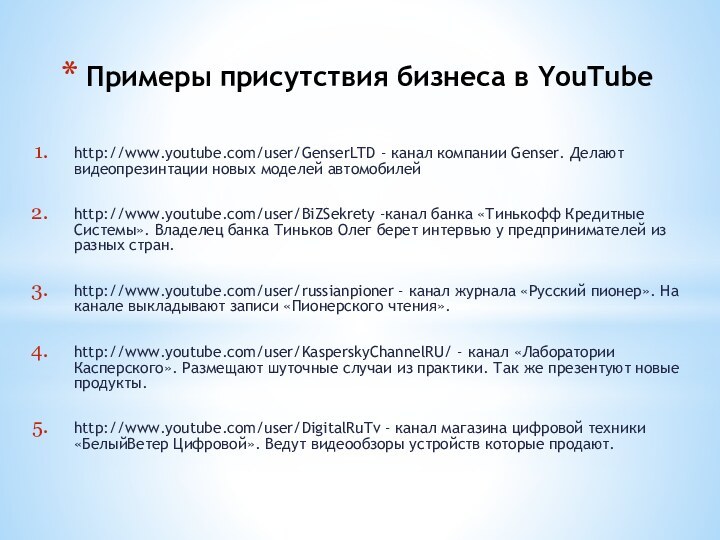 http://www.youtube.com/user/GenserLTD - канал компании Genser. Делают видеопрезинтации новых моделей автомобилейhttp://www.youtube.com/user/BiZSekrety -канал банка