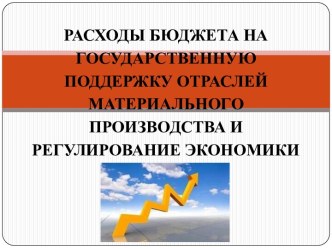 Расходы бюджета на государственную поддержку отраслей материального производства и регулирование экономики