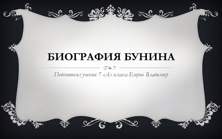 Биография БУНИНАПодготовил ученик 7 «А» класса Егоров Владимир