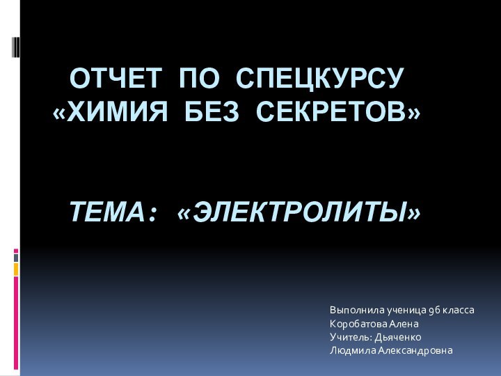 ОТЧЕТ ПО СПЕЦКУРСУ «ХИМИЯ БЕЗ СЕКРЕТОВ»    ТЕМА: «ЭЛЕКТРОЛИТЫ»Выполнила ученица