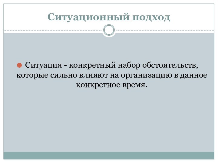 Ситуационный подход Ситуация - конкретный набор обстоятельств, которые сильно влияют на организацию