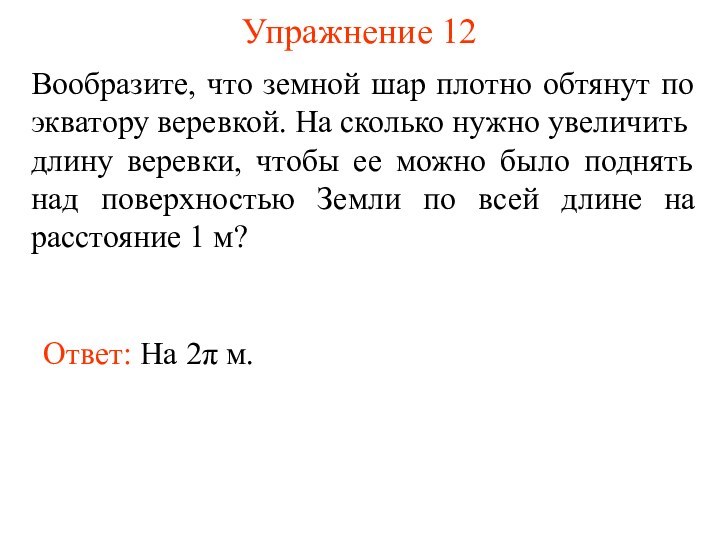 Упражнение 12Вообразите, что земной шар плотно обтянут по экватору веревкой. На сколько