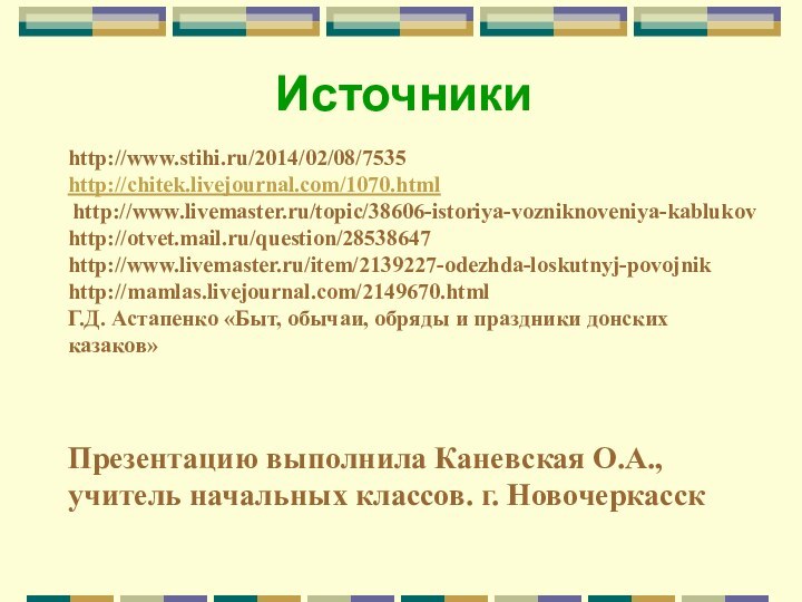 Источникиhttp://www.stihi.ru/2014/02/08/7535http://chitek.livejournal.com/1070.html http://www.livemaster.ru/topic/38606-istoriya-vozniknoveniya-kablukovhttp://otvet.mail.ru/question/28538647http://www.livemaster.ru/item/2139227-odezhda-loskutnyj-povojnikhttp://mamlas.livejournal.com/2149670.htmlГ.Д. Астапенко «Быт, обычаи, обряды и праздники донских казаков»Презентацию выполнила Каневская