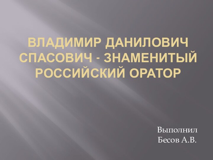 Владимир Данилович Спасович - знаменитый российский ораторВыполнил Бесов А.В.