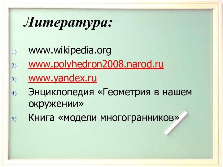 Литература:www.wikipedia.orgwww.polyhedron2008.narod.ruwww.yandex.ruЭнциклопедия «Геометрия в нашем окружении»Книга «модели многогранников»