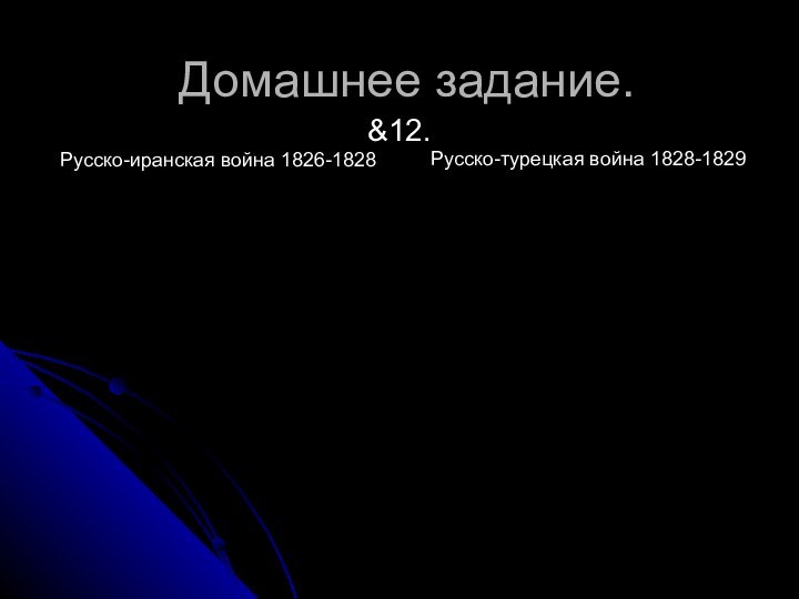 Домашнее задание.&12.Русско-иранская война 1826-1828Русско-турецкая война 1828-1829