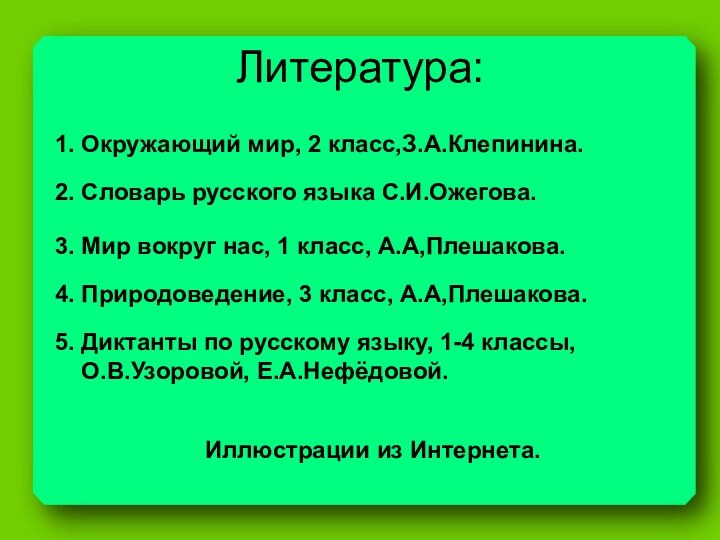 Литература:1. Окружающий мир, 2 класс,З.А.Клепинина.2. Словарь русского языка С.И.Ожегова.3. Мир вокруг нас,