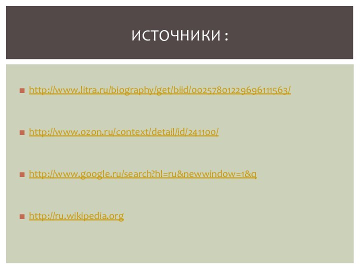 http://www.litra.ru/biography/get/biid/00257801229696111563/http://www.ozon.ru/context/detail/id/241100/http://www.google.ru/search?hl=ru&newwindow=1&qhttp://ru.wikipedia.orgИсточники :