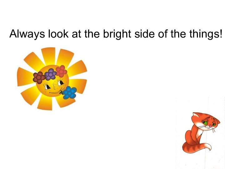 Always look at the bright side of the things!