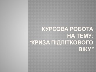 Курсова робота на тему:“Криза підліткового віку”