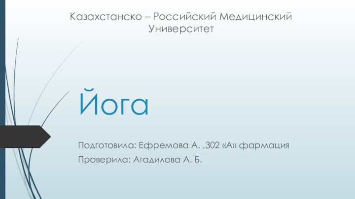 ЙогаПодготовила: Ефремова А. ,302 «А» фармацияПроверила: Агадилова А. Б.Казахстанско – Российский Медицинский Университет