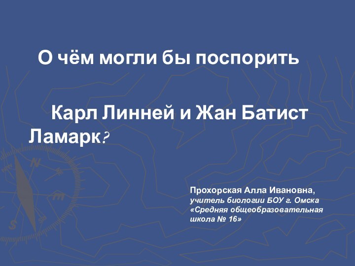 О чём могли бы поспорить				Карл Линней и Жан Батист Ламарк?Прохорская Алла