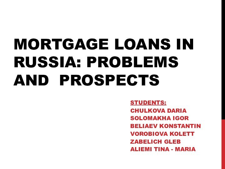 Mortgage loans in Russia: Problems and Prospectsstudents: Chulkova Daria Solomakha IgorBeliaev KonstantinVorobiova