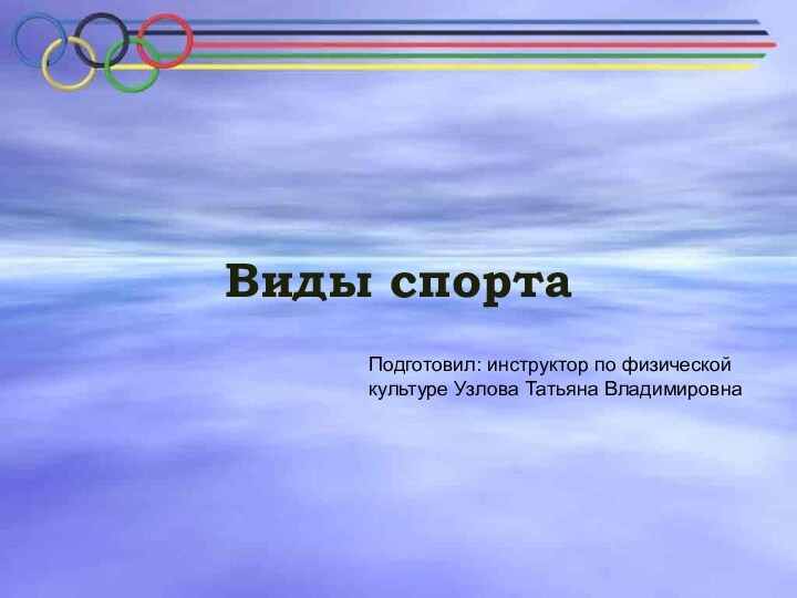 Виды спорта Подготовил: инструктор по физической культуре Узлова Татьяна Владимировна