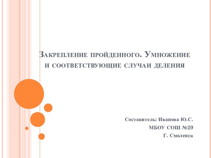 Закрепление пройденного. Умножение и соответствующие случаи деленияСоставитель: Иванова Ю.С.МБОУ СОШ №29Г. Смоленск