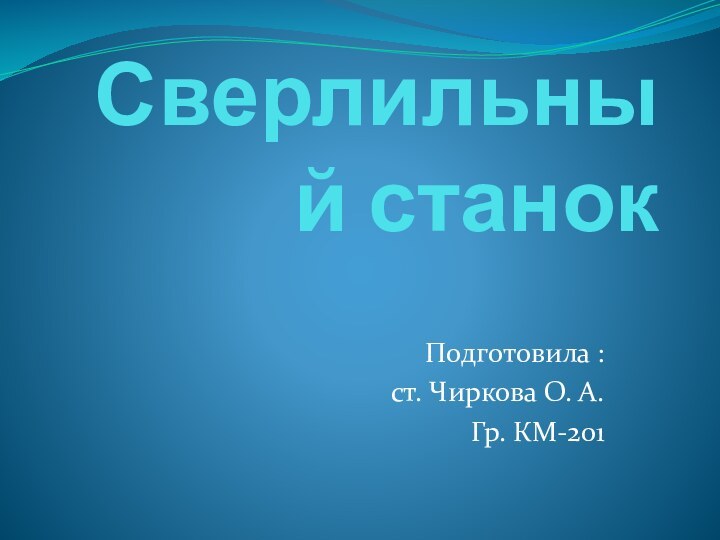 Сверлильный станокПодготовила : ст. Чиркова О. А.Гр. КМ-201