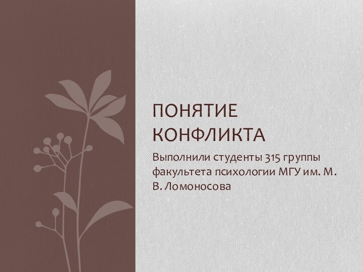 Выполнили студенты 315 группы факультета психологии МГУ им. М. В. ЛомоносоваПонятие конфликта