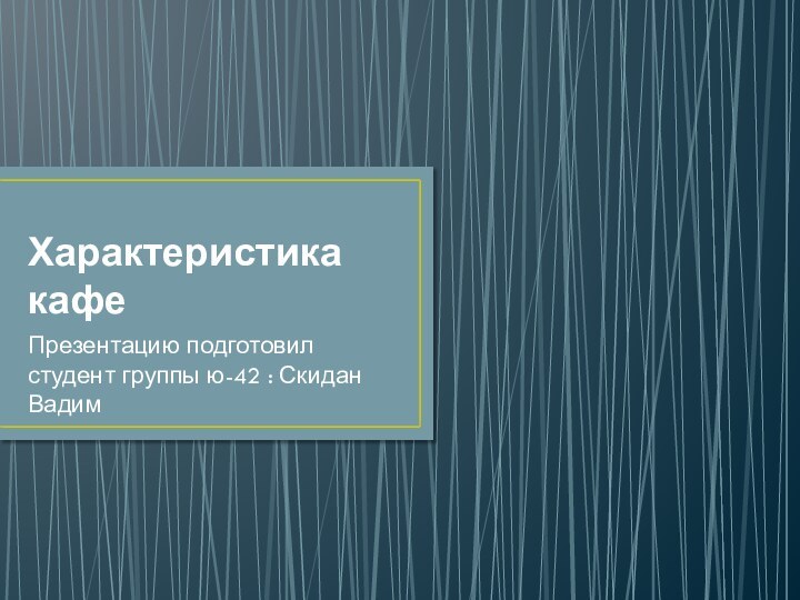 Характеристика кафе Презентацию подготовил студент группы ю-42 : Скидан Вадим