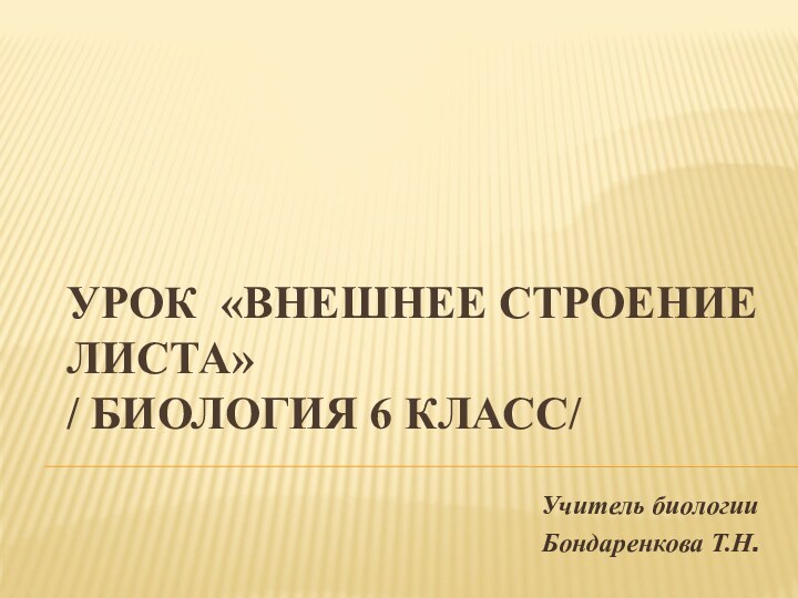 Урок «Внешнее строение листа» / биология 6 класс/Учитель биологии Бондаренкова Т.Н.