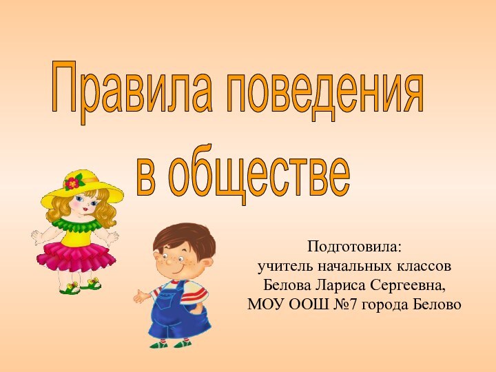 Правила поведения в обществеПодготовила:учитель начальных классов Белова Лариса Сергеевна,МОУ ООШ №7 города Белово