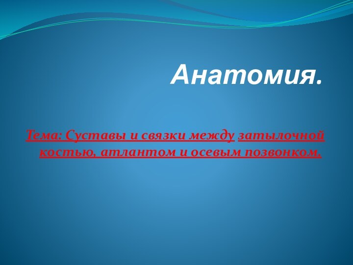 Анатомия. Тема: Суставы и связки между затылочной костью, атлантом и осевым позвонком.