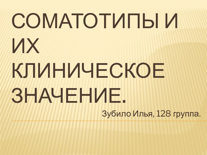 СОМАТОТИПЫ И ИХ КЛИНИЧЕСКОЕ ЗНАЧЕНИЕ. Зубило Илья, 128 группа.