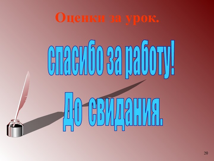 Оценки за урок.спасибо за работу!До свидания.