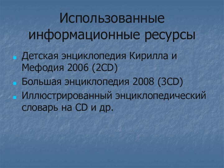 Использованные информационные ресурсыДетская энциклопедия Кирилла и Мефодия 2006 (2CD)Большая энциклопедия 2008 (3CD)Иллюстрированный