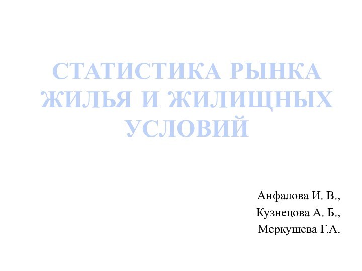 СТАТИСТИКА РЫНКА ЖИЛЬЯ И ЖИЛИЩНЫХ УСЛОВИЙАнфалова И. В.,Кузнецова А. Б.,Меркушева Г.А.