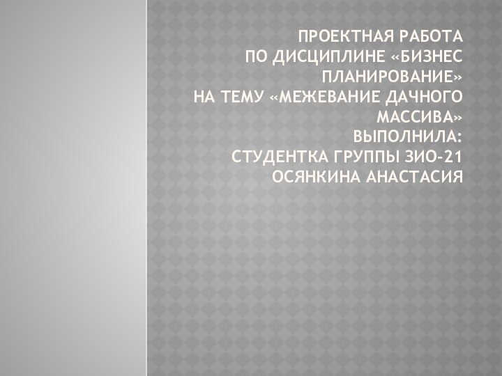 Проектная работа по дисциплине «Бизнес планирование» на тему «Межевание дачного массива» Выполнила: