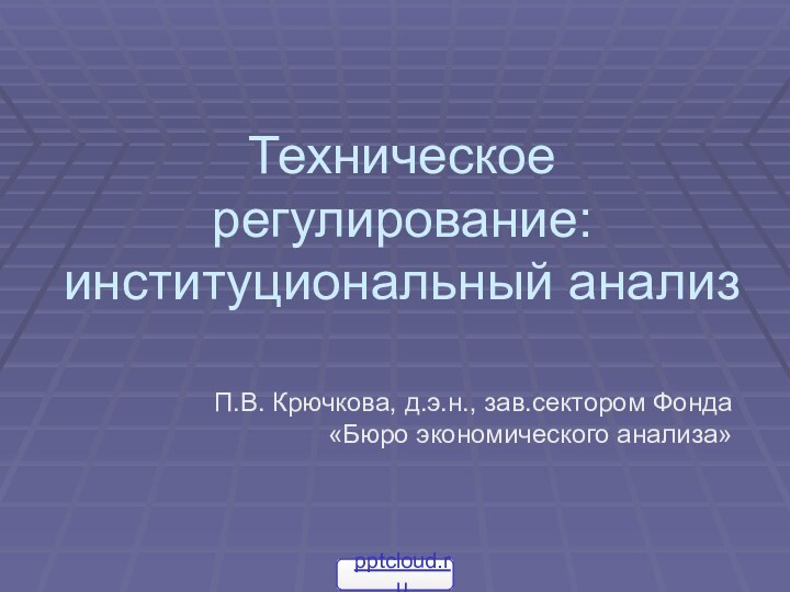 Техническое регулирование: институциональный анализП.В. Крючкова, д.э.н., зав.сектором Фонда «Бюро экономического анализа»