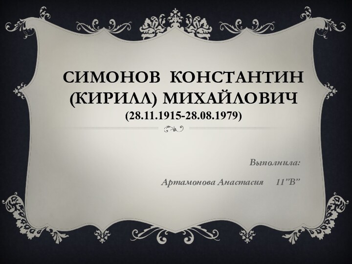 Симонов Константин(Кирилл) Михайлович (28.11.1915-28.08.1979)Выполнила:       Артамонова Анастасия   11”В”