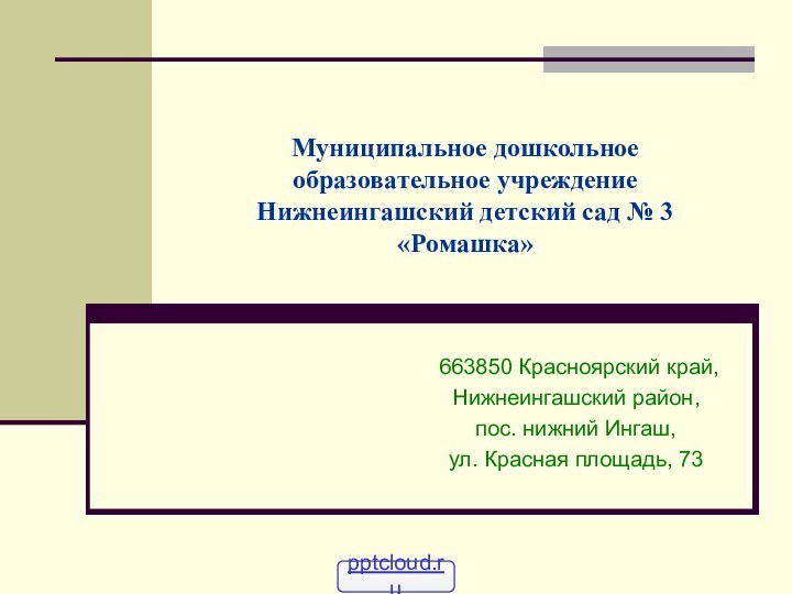 Муниципальное дошкольное образовательное учреждение Нижнеингашский детский сад № 3 «Ромашка» 663850 Красноярский