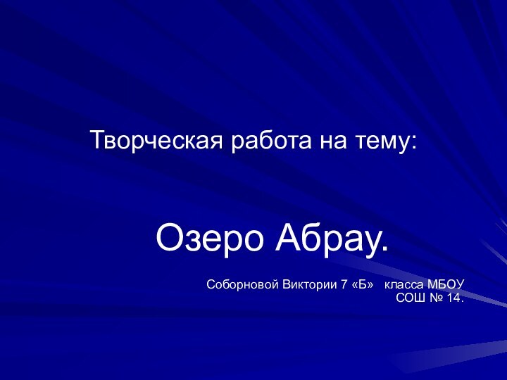 Творческая работа на тему:Озеро Абрау.								Соборновой Виктории 7 «Б»  класса МБОУ СОШ № 14.